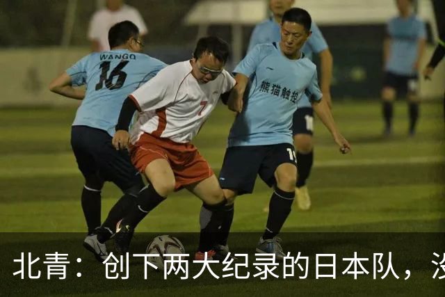 北青：创下两大纪录的日本队，没有辱没亚洲第一球队的名头